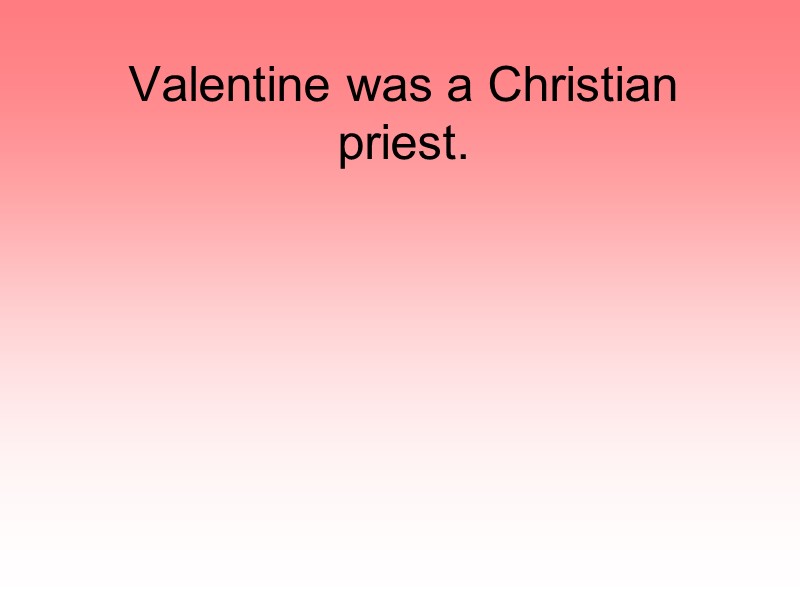 Valentine was a Christian priest.
